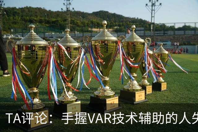 TA评论：手握VAR技术辅助的人失误，比以前的误判更加难以容忍
